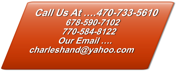 Call Us At ….470-733-5610 678-590-7102 770-584-8122 Our Email …. charleshand@yahoo.com